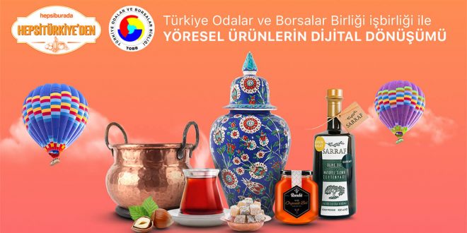 HepsiTürkiye’den coğrafi işaretli ve yöresel ürünler TOBB ve Hepsiburada ile Türkiye’ye açılıyor